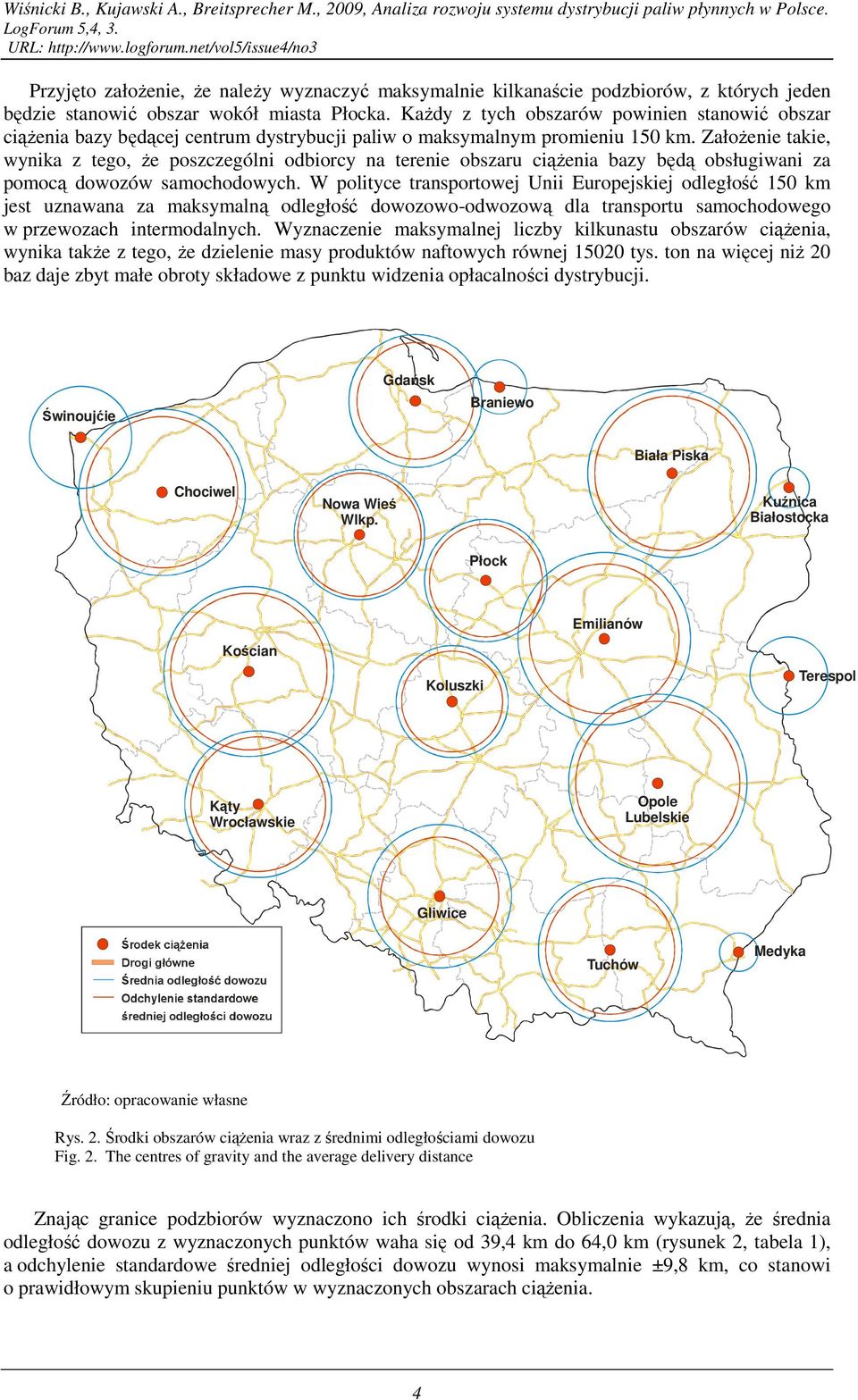 ZałoŜenie takie, wynika z tego, Ŝe poszczególni odbiorcy na terenie obszaru ciąŝenia bazy będą obsługiwani za pomocą dowozów samochodowych.