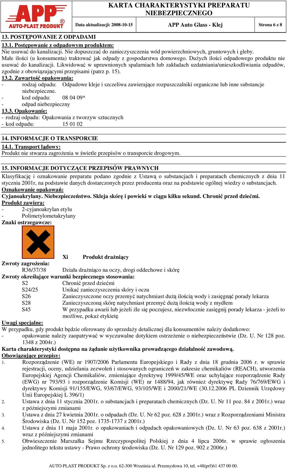 DuŜych ilości odpadowego produktu nie usuwać do kanalizacji. Likwidować w uprawnionych spalarniach lub zakładach uzdatniania/unieszkodliwiania odpadów, zgodnie z obowiązującymi przepisami (patrz p.