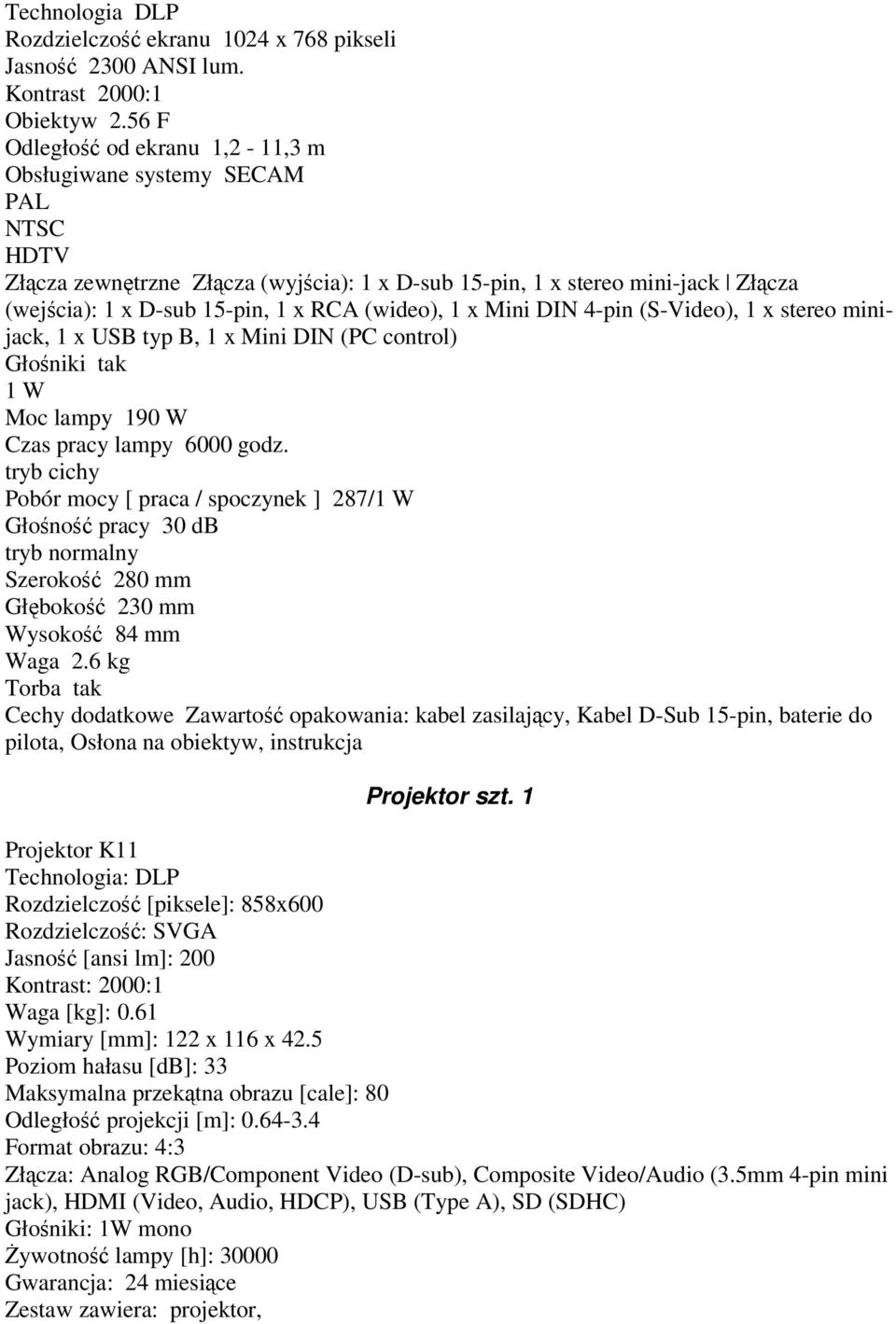 Mini DIN 4-pin (S-Video), 1 x stereo minijack, 1 x USB typ B, 1 x Mini DIN (PC control) Głoniki tak 1 W Moc lampy 190 W Czas pracy lampy 6000 godz.