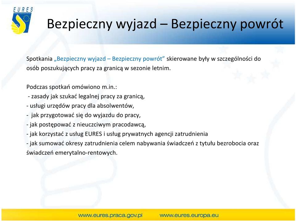 : - zasady jak szukać legalnej pracy za granicą, - usługi urzędów pracy dla absolwentów, - jak przygotować się do wyjazdu do pracy, - jak