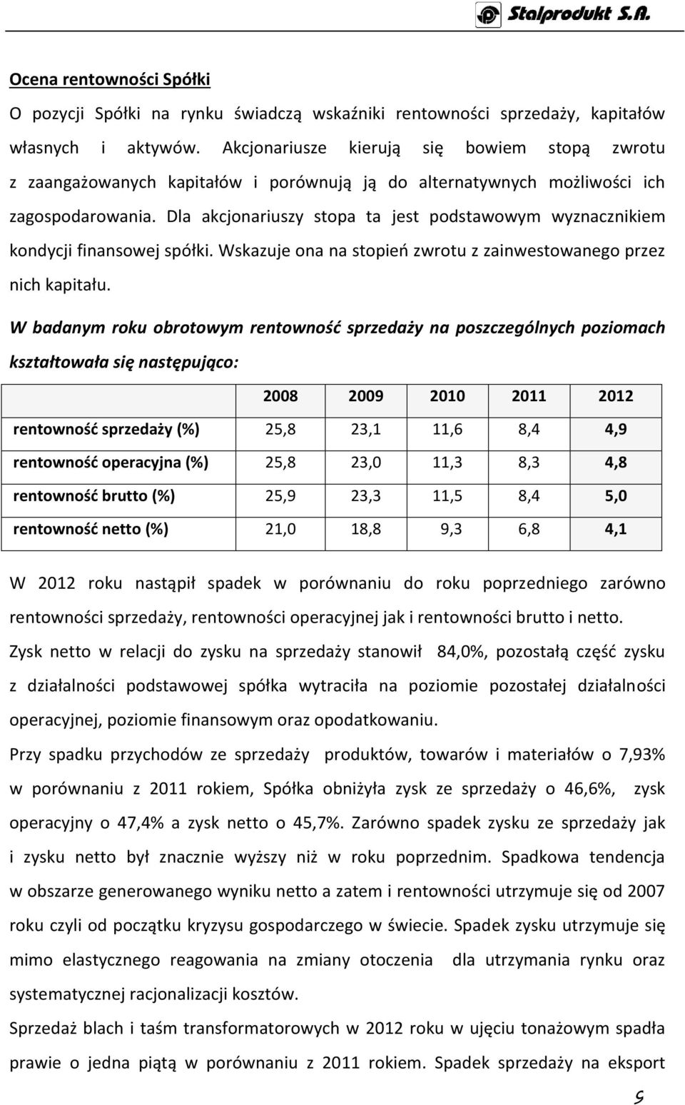 Dla akcjonariuszy stopa ta jest podstawowym wyznacznikiem kondycji finansowej spółki. Wskazuje ona na stopień zwrotu z zainwestowanego przez nich kapitału.