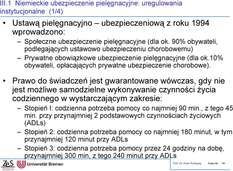 Prawo do świadczeń jest gwarantowane wówczas, gdy nie jest możliwe samodzielne wykonywanie czynności życia codziennego w wystarczającym zakresie: Stopień I: codzienna potrzeba pomocy co najmniej 90