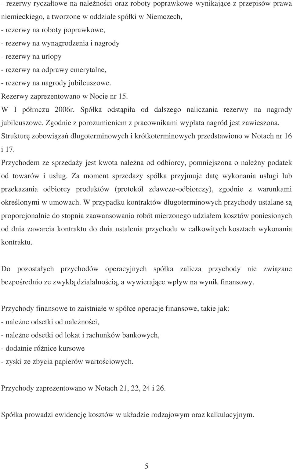 Spółka odstpiła od dalszego naliczania rezerwy na nagrody jubileuszowe. Zgodnie z porozumieniem z pracownikami wypłata nagród jest zawieszona.