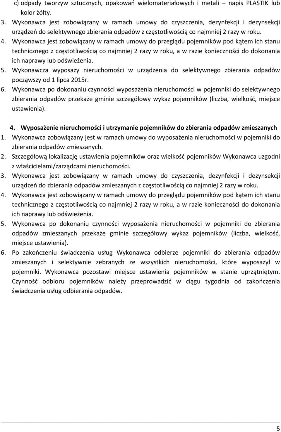 Wykonawca jest zobowiązany w ramach umowy do przeglądu pojemników pod kątem ich stanu technicznego z częstotliwością co najmniej 2 razy w roku, a w razie konieczności do dokonania ich naprawy lub