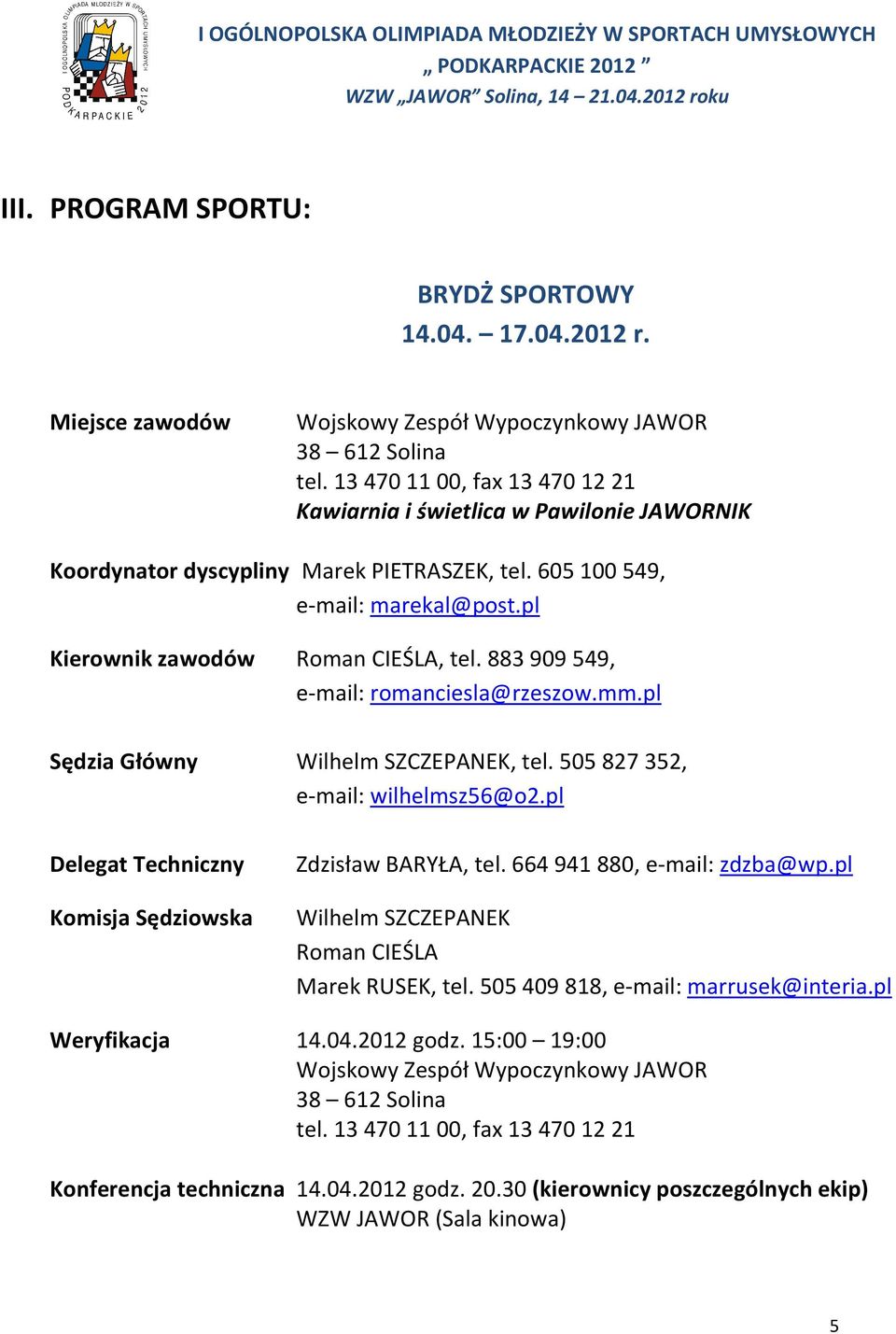 883 909 549, e-mail: romanciesla@rzeszow.mm.pl Sędzia Główny Wilhelm SZCZEPANEK, tel. 505 827 352, e-mail: wilhelmsz56@o2.pl Delegat Techniczny Komisja Sędziowska Zdzisław BARYŁA, tel.