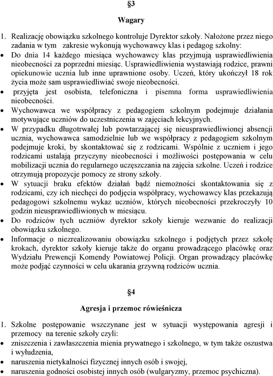 Usprawiedliwienia wystawiają rodzice, prawni opiekunowie ucznia lub inne uprawnione osoby. Uczeń, który ukończył 18 rok życia może sam usprawiedliwiać swoje nieobecności.