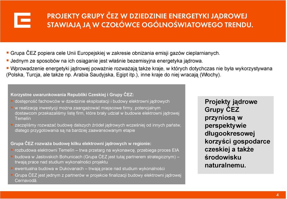 Wprowadzenie energetyki jądrowej poważnie rozważają także kraje, w których dotychczas nie była wykorzystywana (Polska, Turcja, ale także np. Arabia Saudyjska, Egipt itp.