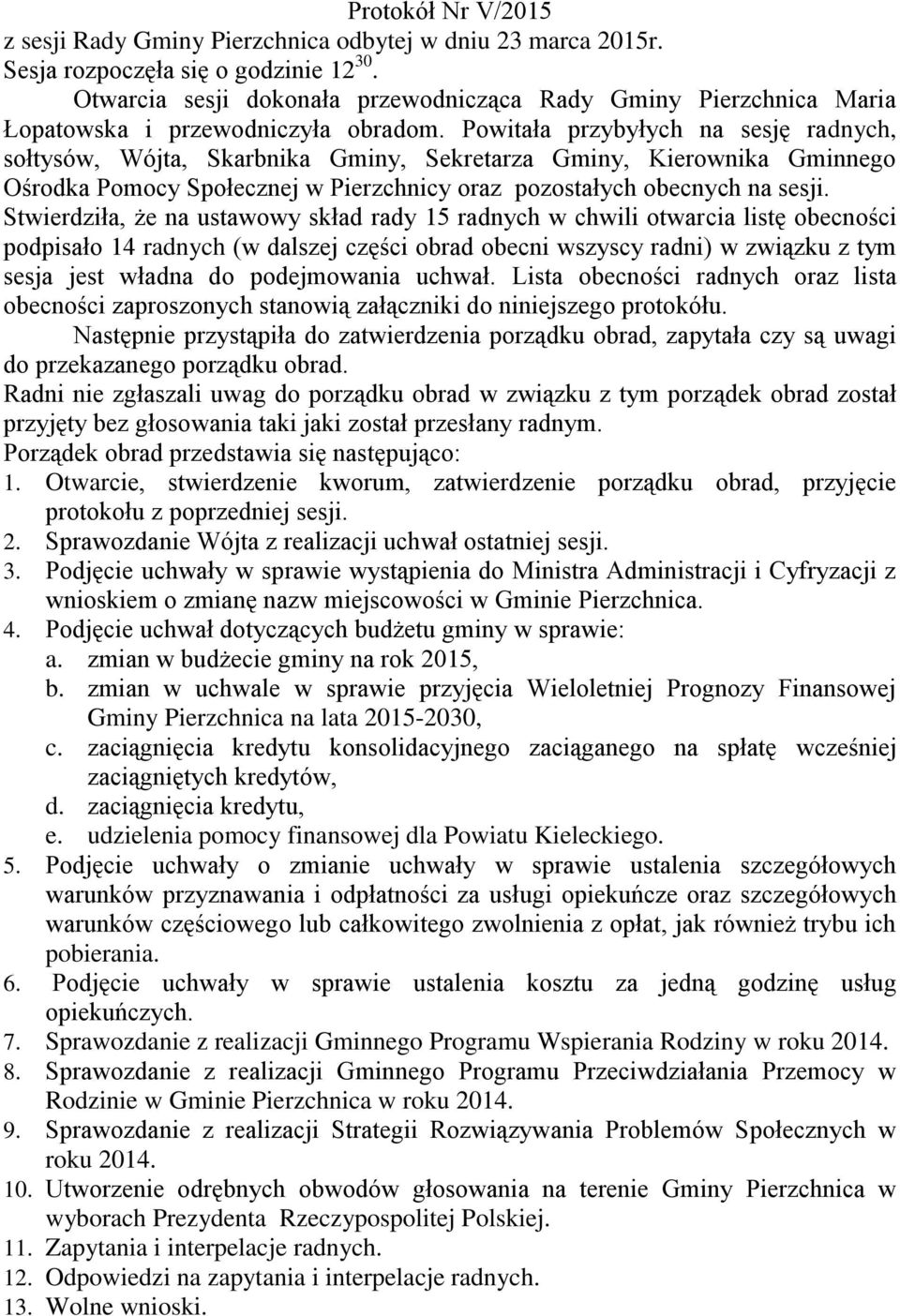 Powitała przybyłych na sesję radnych, sołtysów, Wójta, Skarbnika Gminy, Sekretarza Gminy, Kierownika Gminnego Ośrodka Pomocy Społecznej w Pierzchnicy oraz pozostałych obecnych na sesji.