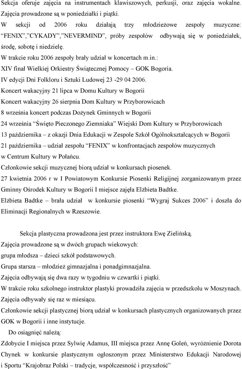 W trakcie roku 2006 zespoły brały udział w koncertach m.in.: XIV finał Wielkiej Orkiestry Świątecznej Pomocy GOK Bogoria. IV edycji Dni Folkloru i Sztuki Ludowej 23-29 04 2006.