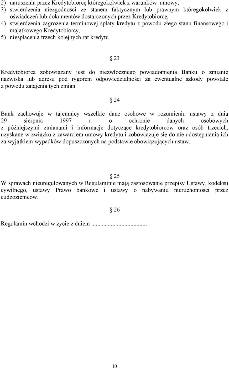 23 Kredytobiorca zobowiązany jest do niezwłocznego powiadomienia Banku o zmianie nazwiska lub adresu pod rygorem odpowiedzialności za ewentualne szkody powstałe z powodu zatajenia tych zmian.