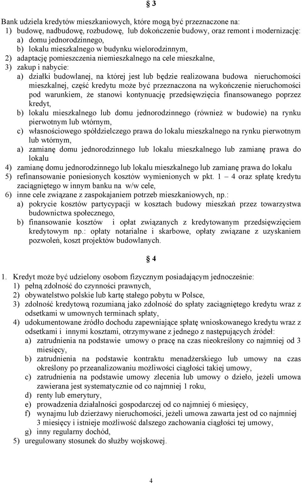 nieruchomości mieszkalnej, część kredytu może być przeznaczona na wykończenie nieruchomości pod warunkiem, że stanowi kontynuację przedsięwzięcia finansowanego poprzez kredyt, b) lokalu mieszkalnego