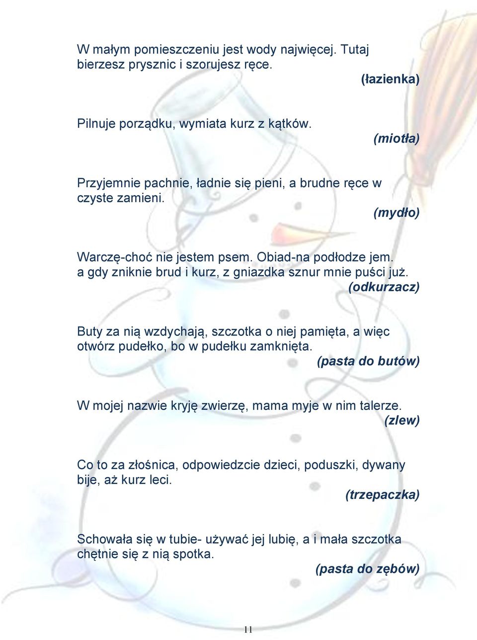 a gdy zniknie brud i kurz, z gniazdka sznur mnie puści już. (odkurzacz) Buty za nią wzdychają, szczotka o niej pamięta, a więc otwórz pudełko, bo w pudełku zamknięta.