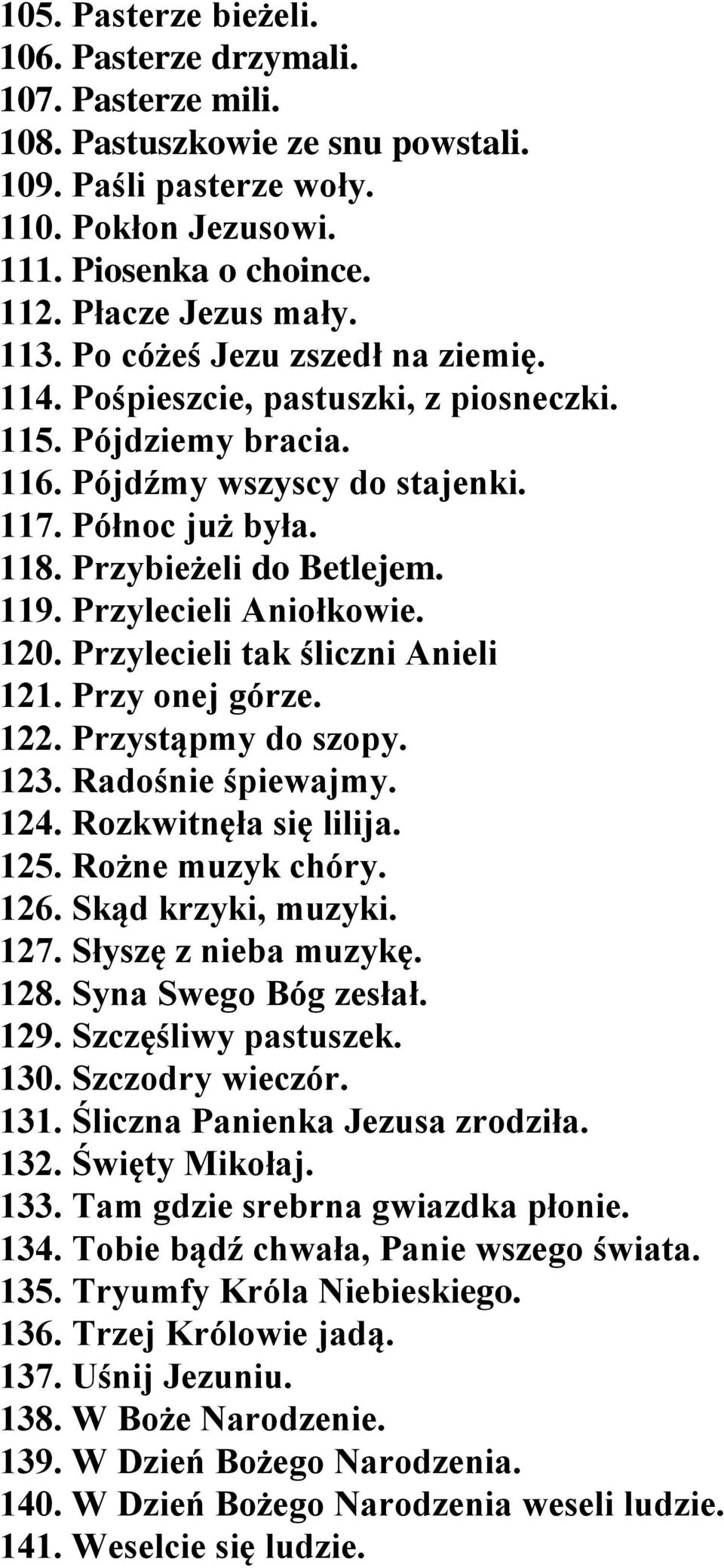 Przylecieli Aniołkowie. 120. Przylecieli tak śliczni Anieli 121. Przy onej górze. 122. Przystąpmy do szopy. 123. Radośnie śpiewajmy. 124. Rozkwitnęła się lilija. 125. Rożne muzyk chóry. 126.