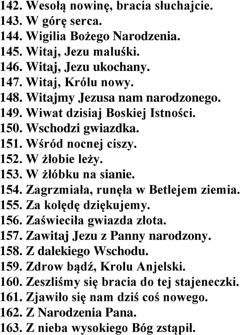 154. Zagrzmiała, runęła w Betlejem ziemia. 155. Za kolędę dziękujemy. 156. Zaświeciła gwiazda złota. 157. Zawitaj Jezu z Panny narodzony. 158. Z dalekiego Wschodu. 159.