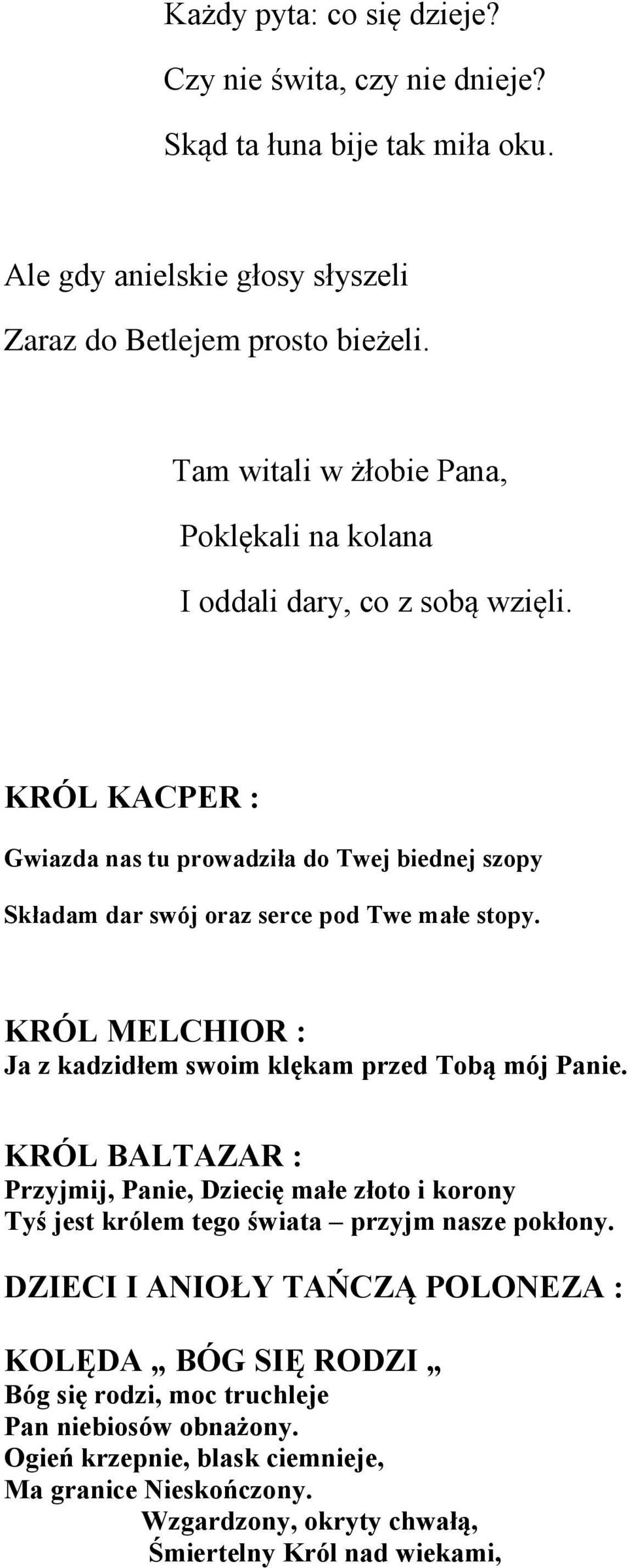 KRÓL KACPER : Gwiazda nas tu prowadziła do Twej biednej szopy Składam dar swój oraz serce pod Twe małe stopy. KRÓL MELCHIOR : Ja z kadzidłem swoim klękam przed Tobą mój Panie.