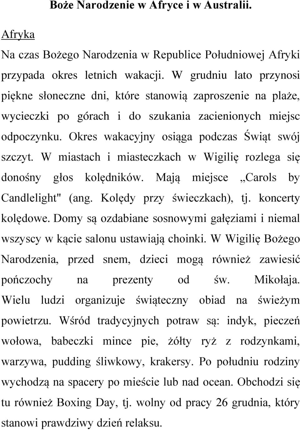 W miastach i miasteczkach w Wigilię rozlega się donośny głos kolędników. Mają miejsce Carols by Candlelight" (ang. Kolędy przy świeczkach), tj. koncerty kolędowe.