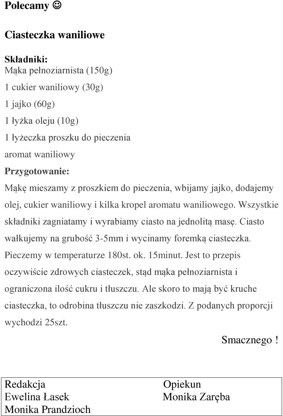 Ciasto wałkujemy na grubość 3-5mm i wycinamy foremką ciasteczka. Pieczemy w temperaturze 180st. ok. 15minut.