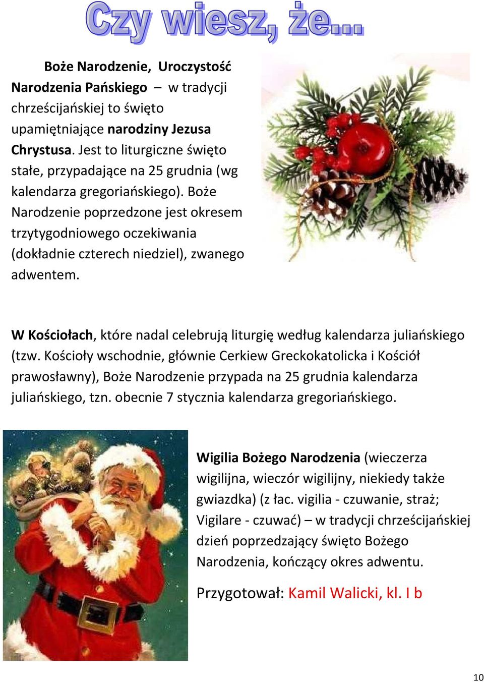Boże Narodzenie poprzedzone jest okresem trzytygodniowego oczekiwania (dokładnie czterech niedziel), zwanego adwentem. W Kościołach, które nadal celebrują liturgię według kalendarza juliańskiego (tzw.