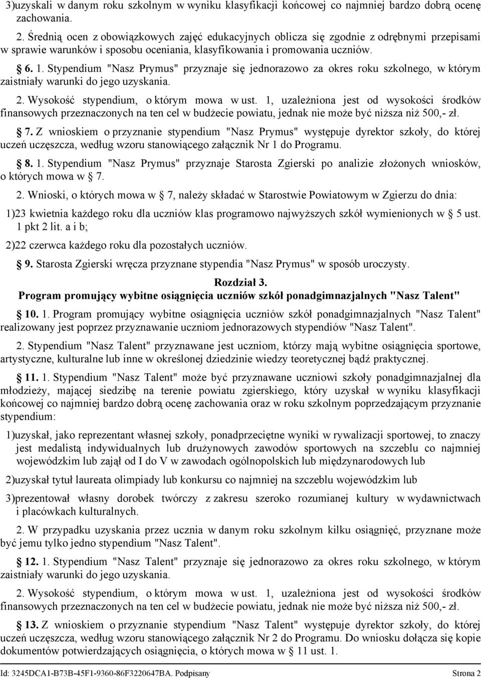 Stypendium "Nasz Prymus" przyznaje się jednorazowo za okres roku szkolnego, w którym zaistniały warunki do jego uzyskania. 2. Wysokość stypendium, o którym mowa w ust.