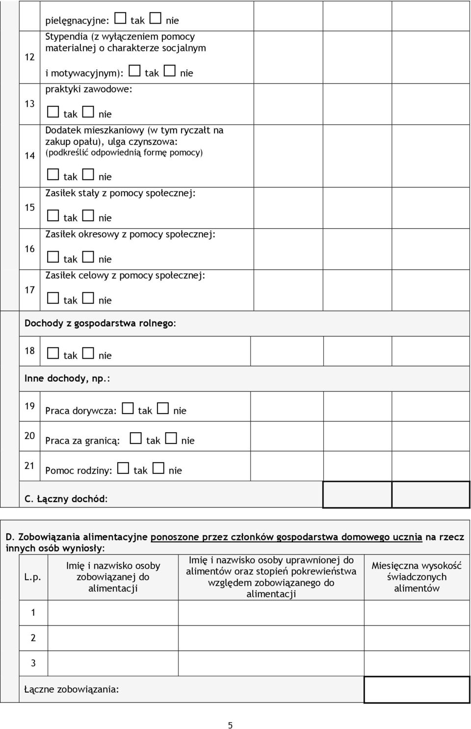 społecznej: tak nie Dochody z gospodarstwa rolnego: 18 tak nie Inne dochody, np.: 19 0 1 Praca dorywcza: tak nie Praca za granicą: tak nie Pomoc rodziny: tak nie C. Łączny dochód: D.