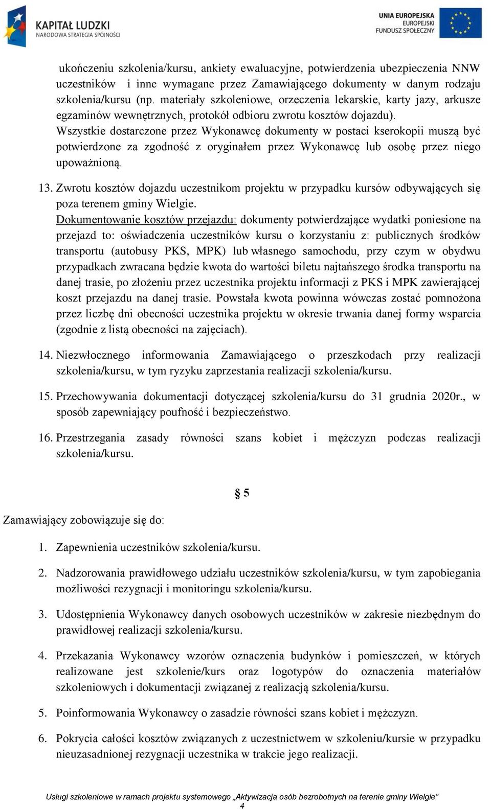 Wszystkie dostarczone przez Wykonawcę dokumenty w postaci kserokopii muszą być potwierdzone za zgodność z oryginałem przez Wykonawcę lub osobę przez niego upoważnioną. 13.