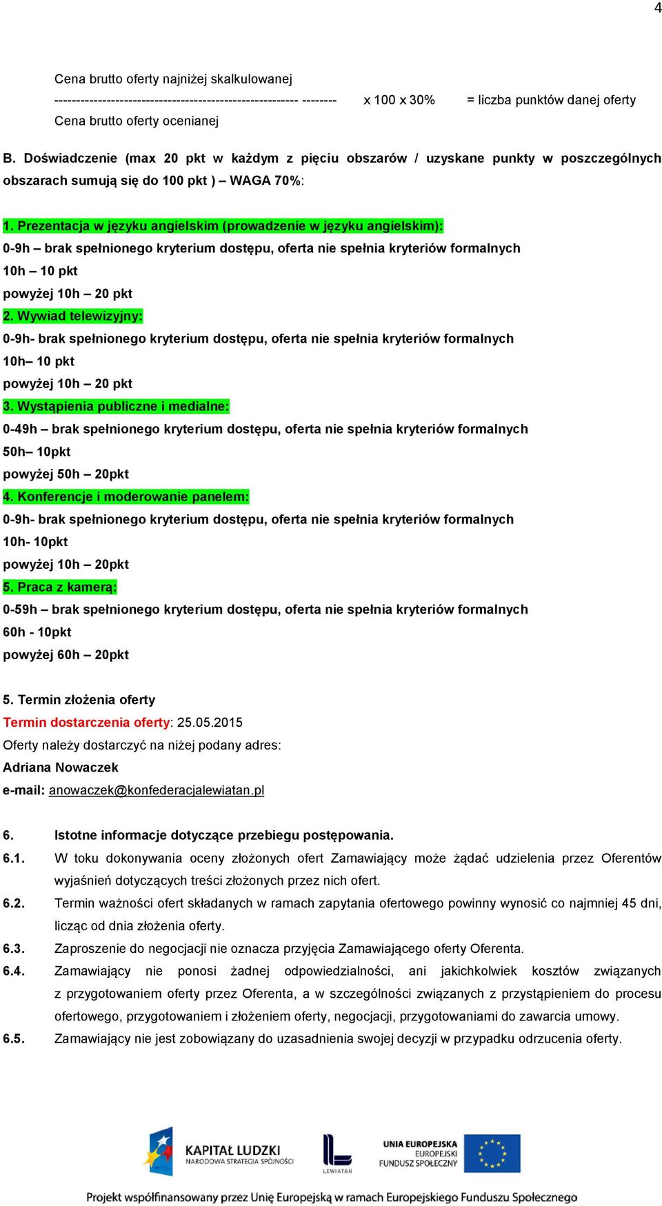0-9h brak spełnionego kryterium dostępu, oferta nie spełnia kryteriów formalnych 10h 10 pkt powyżej 10h 20 pkt Wywiad telewizyjny: 0-9h- brak spełnionego kryterium dostępu, oferta nie spełnia