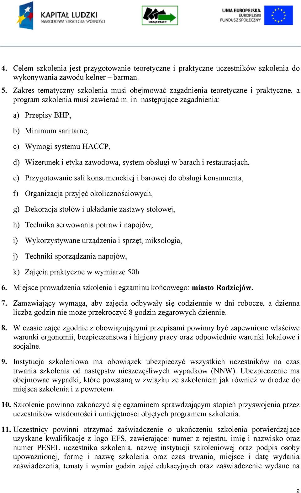 następujące zagadnienia: a) Przepisy BHP, b) Minimum sanitarne, c) Wymogi systemu HACCP, d) Wizerunek i etyka zawodowa, system obsługi w barach i restauracjach, e) Przygotowanie sali konsumenckiej i