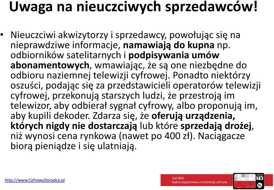 Ponadto niektórzy oszuści, podając się za przedstawicieli operatorów telewizji cyfrowej, przekonują starszych ludzi, że przestroją im telewizor, aby odbierał sygnał