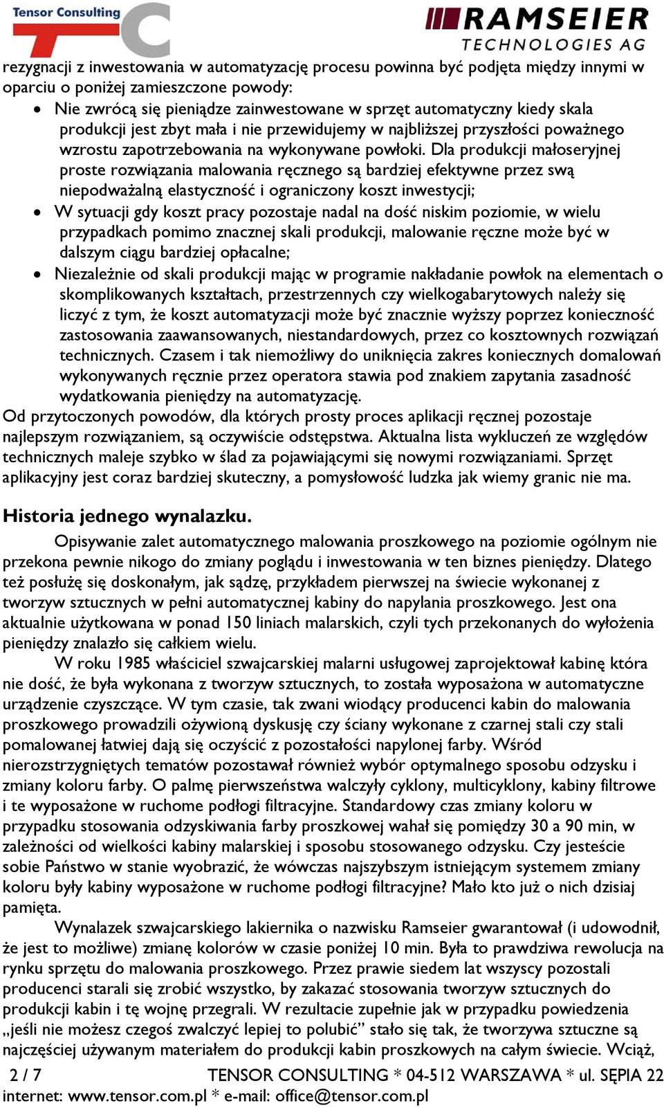 Dla produkcji małoseryjnej proste rozwiązania malowania ręcznego są bardziej efektywne przez swą niepodważalną elastyczność i ograniczony koszt inwestycji; W sytuacji gdy koszt pracy pozostaje nadal