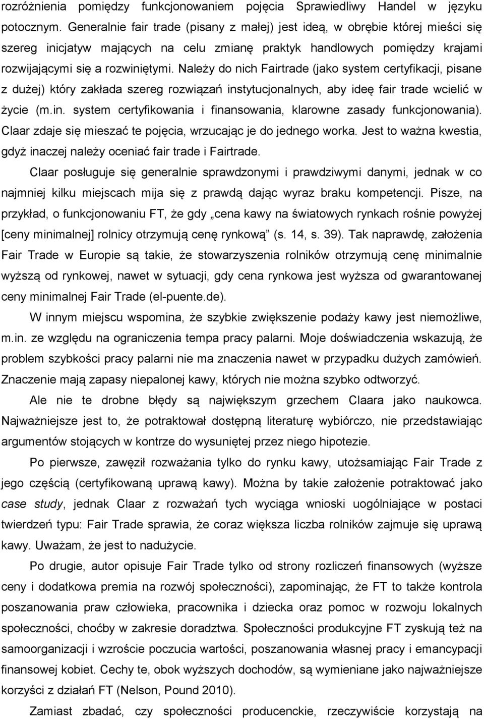 Należy do nich Fairtrade (jako system certyfikacji, pisane z dużej) który zakłada szereg rozwiązań instytucjonalnych, aby ideę fair trade wcielić w życie (m.in. system certyfikowania i finansowania, klarowne zasady funkcjonowania).