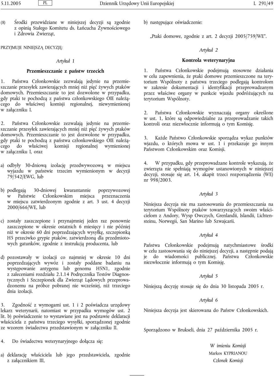 Państwa Członkowskie zezwalają jedynie na przemieszczanie przesyłek zawierających mniej niż pięć żywych ptaków domowych.
