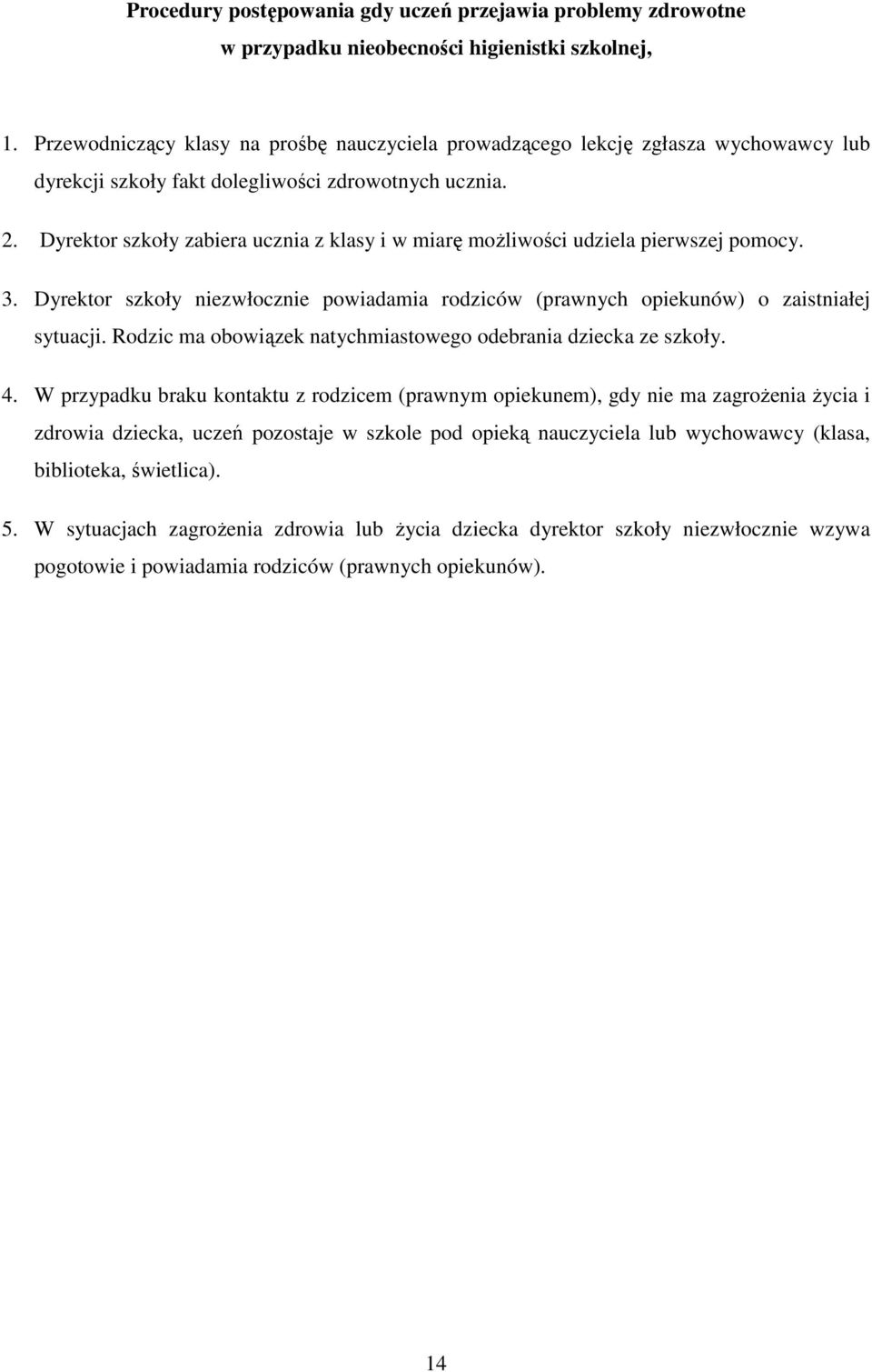 Dyrektor szkoły zabiera ucznia z klasy i w miarę moŝliwości udziela pierwszej pomocy. 3. Dyrektor szkoły niezwłocznie powiadamia rodziców (prawnych opiekunów) o zaistniałej sytuacji.