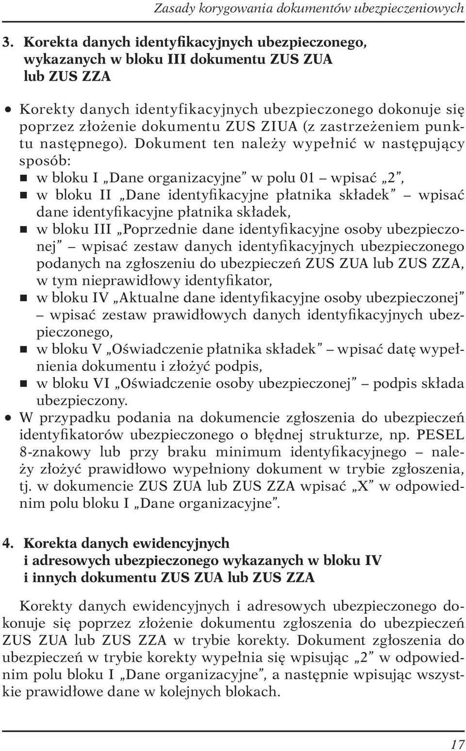 Dokument ten należy wypełnić w następujący sposób: r w bloku I Dane organizacyjne w polu 01 wpisać 2, r w bloku II Dane identyfikacyjne płatnika składek wpisać dane identyfikacyjne płatnika składek,