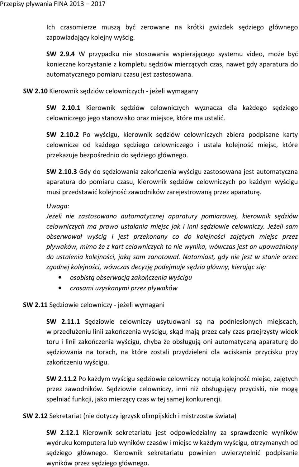10 Kierownik sędziów celowniczych - jeżeli wymagany SW 2.10.1 Kierownik sędziów celowniczych wyznacza dla każdego sędziego celowniczego jego stanowisko oraz miejsce, które ma ustalić. SW 2.10.2 Po wyścigu, kierownik sędziów celowniczych zbiera podpisane karty celownicze od każdego sędziego celowniczego i ustala kolejność miejsc, które przekazuje bezpośrednio do sędziego głównego.