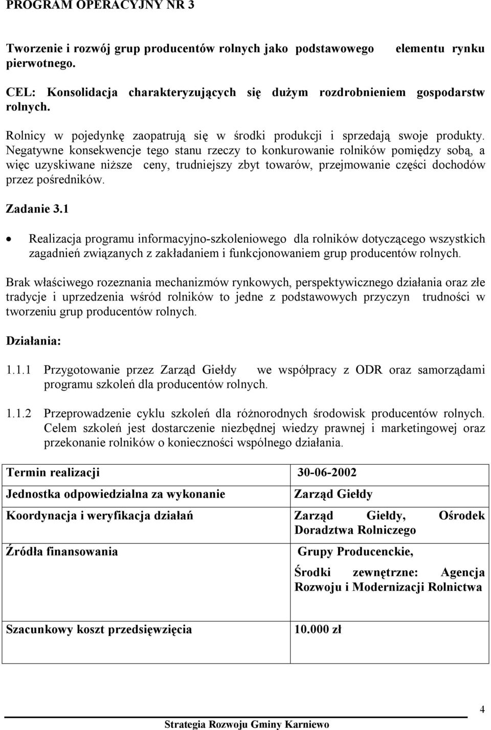 Negatywne konsekwencje tego stanu rzeczy to konkurowanie rolników pomiędzy sobą, a więc uzyskiwane niższe ceny, trudniejszy zbyt towarów, przejmowanie części dochodów przez pośredników. Zadanie 3.