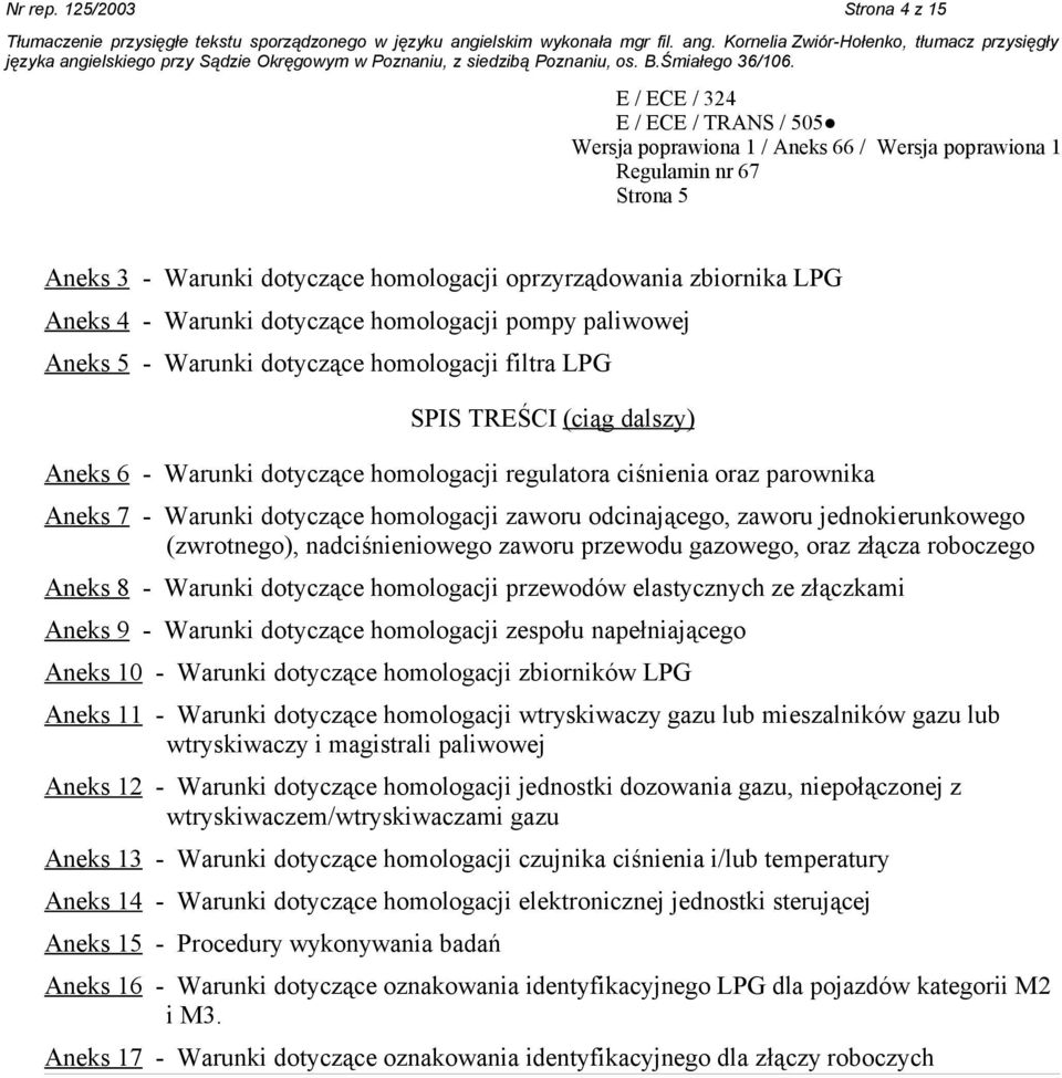 filtra LPG SPIS TREŚCI (ciąg dalszy) Aneks 6 - Warunki dotyczące homologacji regulatora ciśnienia oraz parownika Aneks 7 - Warunki dotyczące homologacji zaworu odcinającego, zaworu jednokierunkowego