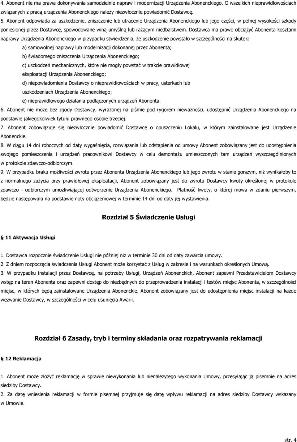 Abonent odpowiada za uszkodzenie, zniszczenie lub utracenie Urządzenia Abonenckiego lub jego części, w pełnej wysokości szkody poniesionej przez Dostawcę, spowodowane winą umyślną lub rażącym