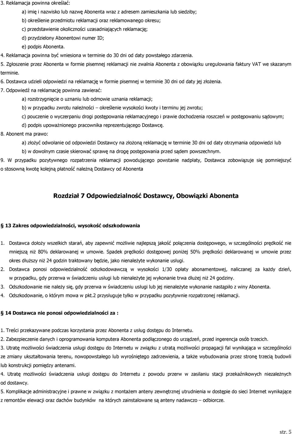 Zgłoszenie przez Abonenta w formie pisemnej reklamacji nie zwalnia Abonenta z obowiązku uregulowania faktury VAT we skazanym terminie. 6.