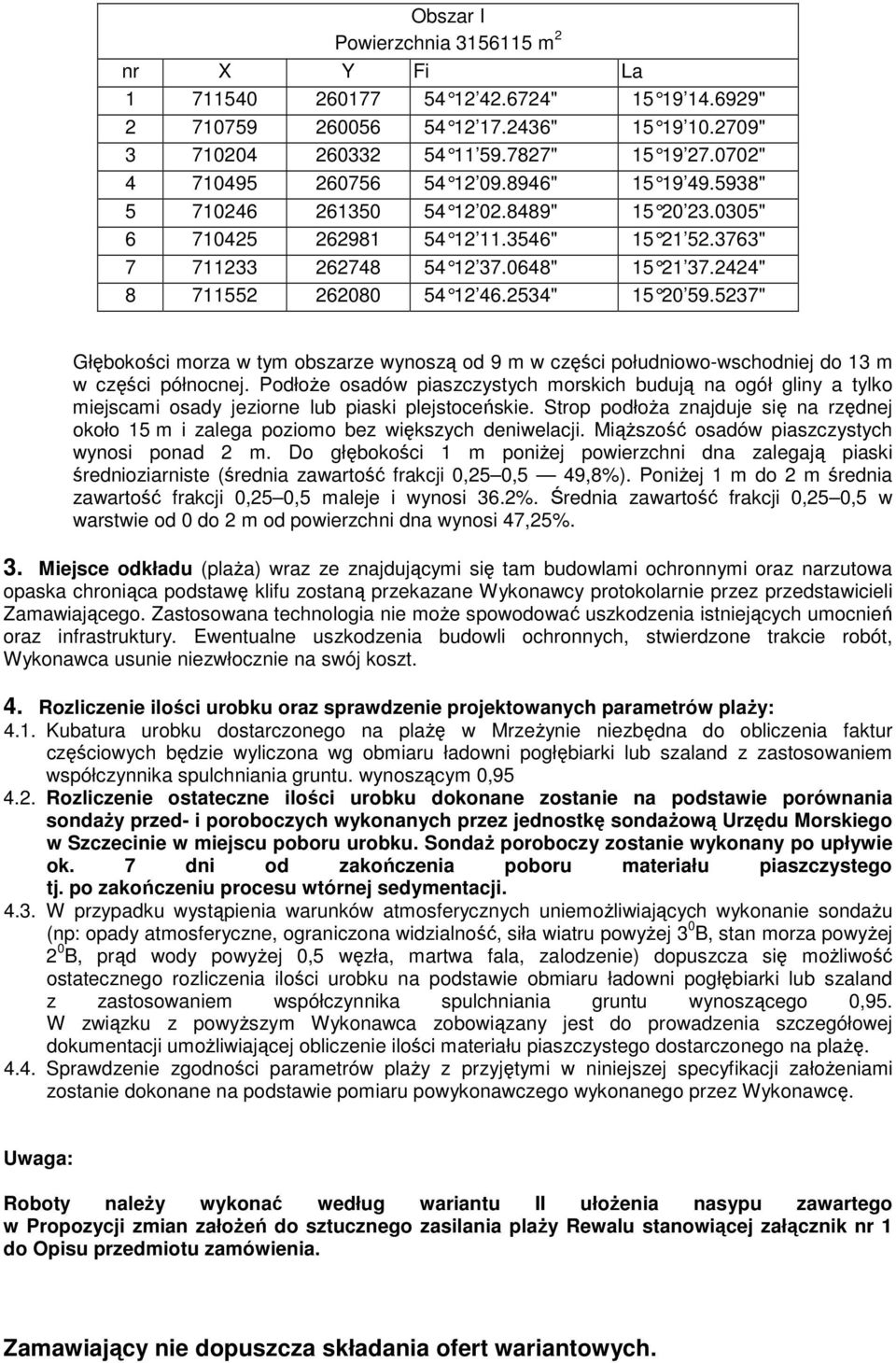 2424" 8 711552 262080 54 12 46.2534" 15 20 59.5237" Głębokości morza w tym obszarze wynoszą od 9 m w części południowo-wschodniej do 13 m w części północnej.