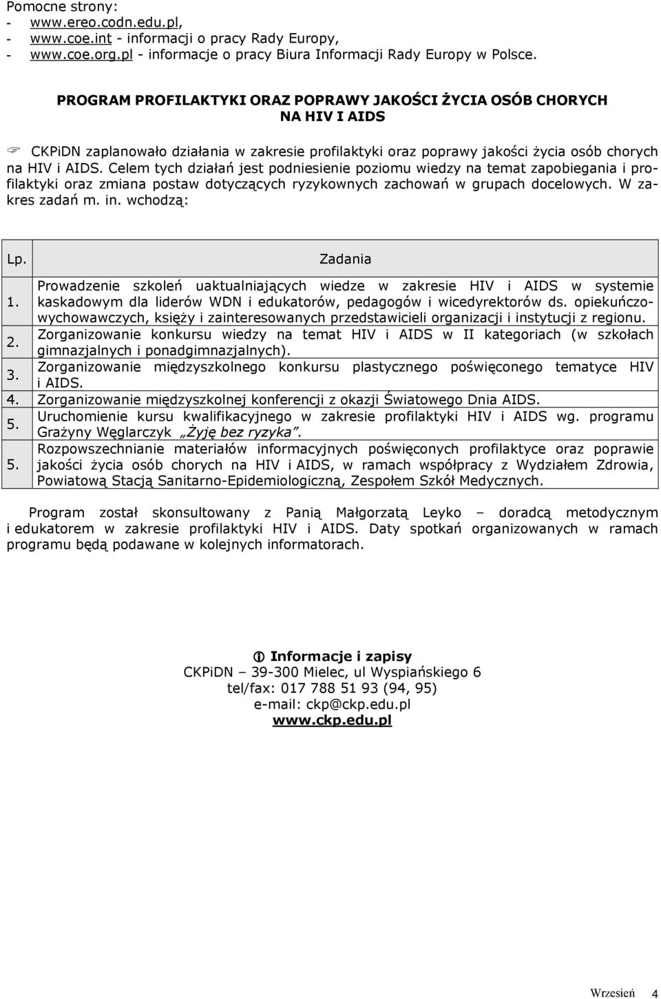 Celem tych działań jest podniesienie poziomu wiedzy na temat zapobiegania i profilaktyki oraz zmiana postaw dotyczących ryzykownych zachowań w grupach docelowych. W zakres zadań m. in. wchodzą: Lp.