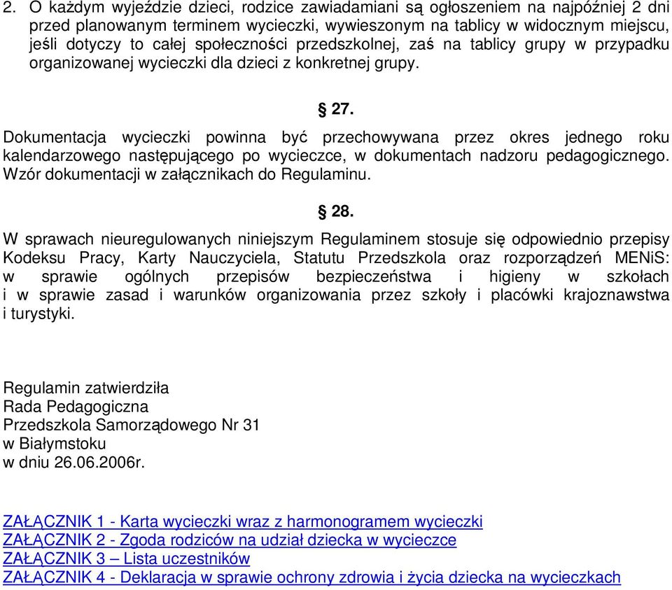 Dokumentacja wycieczki powinna być przechowywana przez okres jednego roku kalendarzowego następującego po wycieczce, w dokumentach nadzoru pedagogicznego.