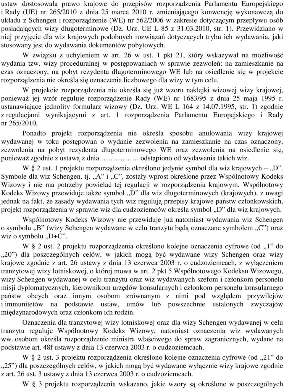 1). Przewidziano w niej przyjęcie dla wiz krajowych podobnych rozwiązań dotyczących trybu ich wydawania, jaki stosowany jest do wydawania dokumentów pobytowych. W związku z uchyleniem w art. 26 w ust.