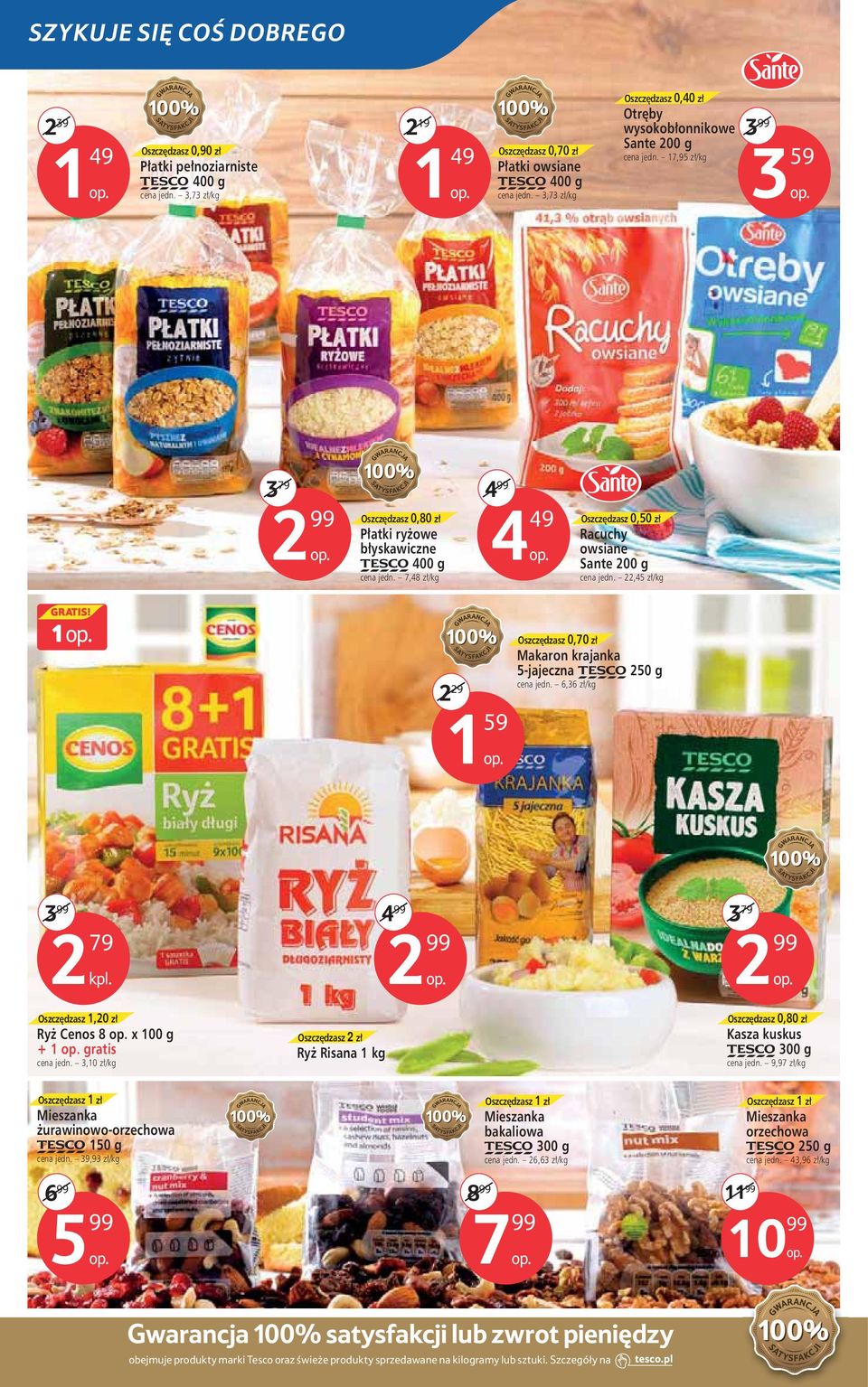 Oszczędzasz 1,20 zł Ryż Cenos 8 x 100 g + 1 gratis 2 Ryż Risana 1 kg 3 79 Oszczędzasz 0,80 zł Kasza kuskus TESCO 300 g Mieszanka żurawinowo-orzechowa TESCO 150 g 6 99 5 99 Mieszanka bakaliowa