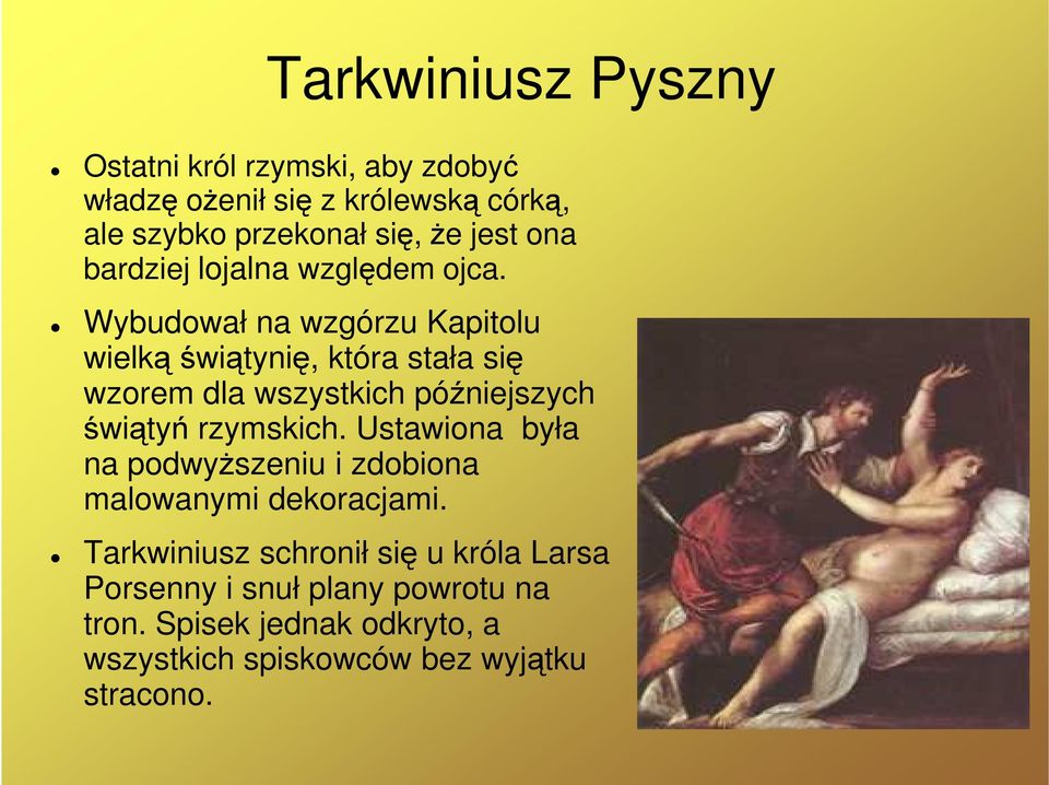 Wybudował na wzgórzu Kapitolu wielką świątynię, która stała się wzorem dla wszystkich późniejszych świątyń rzymskich.