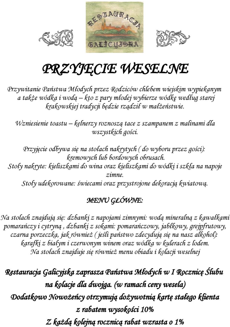 Przyjęcie odbywa się na stołach nakrytych ( do wyboru przez gości): kremowych lub bordowych obrusach. Stoły nakryte: kieliszkami do wina oraz kieliszkami do wódki i szkła na napoje zimne.
