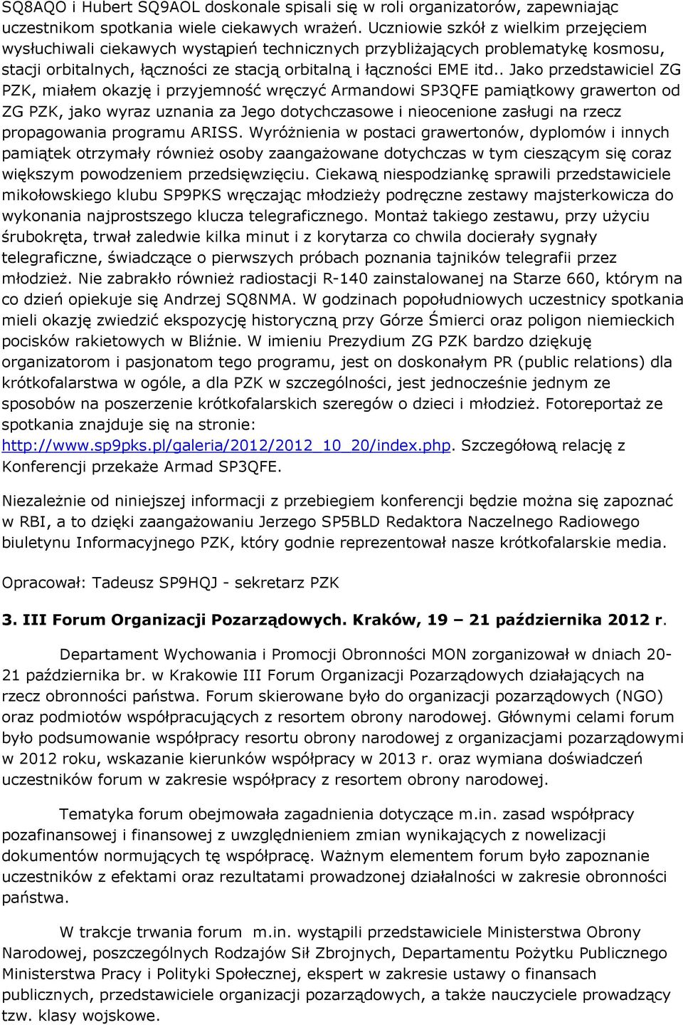 . Jako przedstawiciel ZG PZK, miałem okazję i przyjemność wręczyć Armandowi SP3QFE pamiątkowy grawerton od ZG PZK, jako wyraz uznania za Jego dotychczasowe i nieocenione zasługi na rzecz propagowania