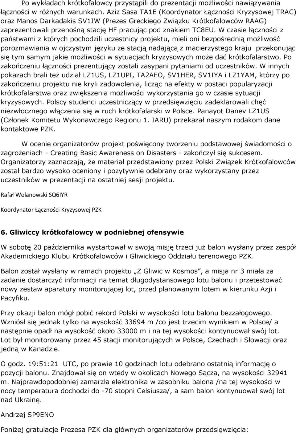 W czasie łączności z państwami z których pochodzili uczestnicy projektu, mieli oni bezpośrednią możliwość porozmawiania w ojczystym języku ze stacją nadającą z macierzystego kraju przekonując się tym