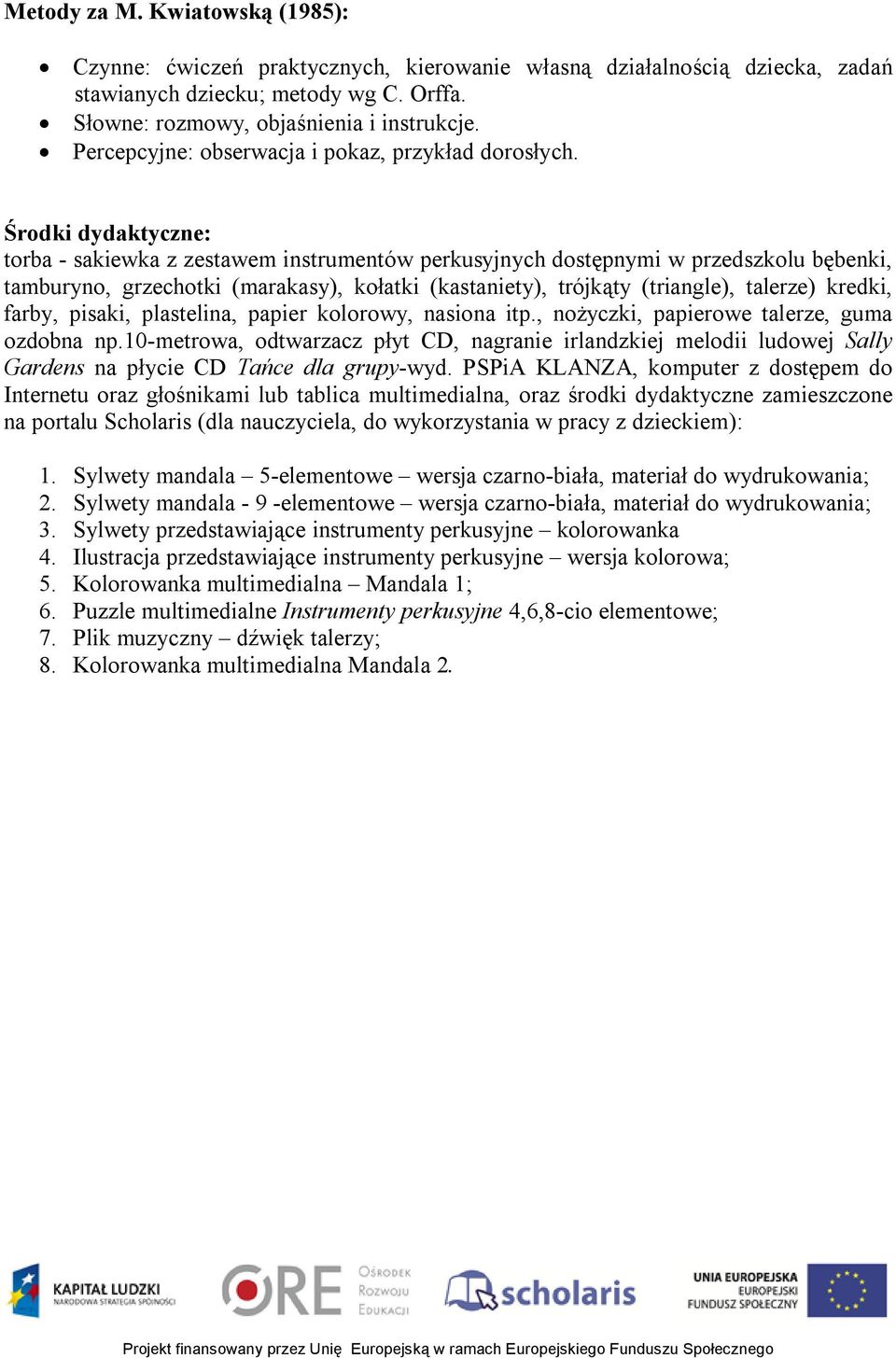 Środki dydaktyczne: torba - sakiewka z zestawem instrumentów perkusyjnych dostępnymi w przedszkolu bębenki, tamburyno, grzechotki (marakasy), kołatki (kastaniety), trójkąty (triangle), talerze)