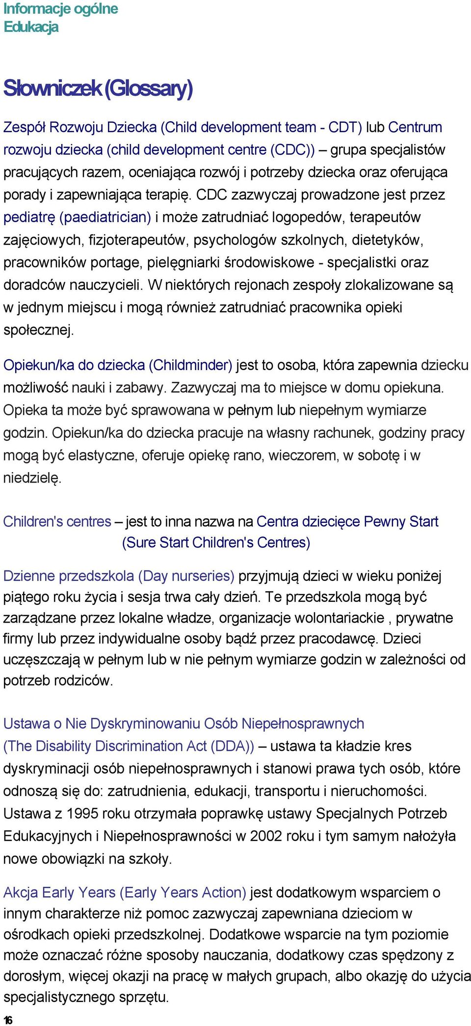 CDC zazwyczaj prowadzone jest przez pediatrę (paediatrician) i może zatrudniać logopedów, terapeutów zajęciowych, fizjoterapeutów, psychologów szkolnych, dietetyków, pracowników portage, pielęgniarki