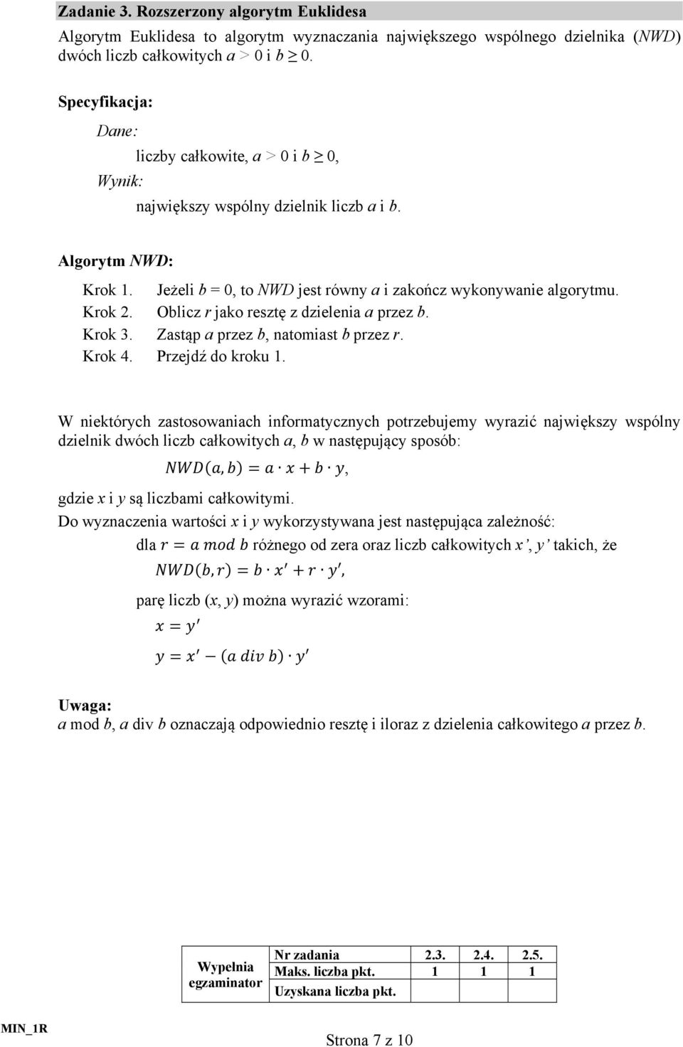 Oblicz r jako resztę z dzielenia a przez b. Krok 3. Zastąp a przez b, natomiast b przez r. Krok 4. Przejdź do kroku 1.